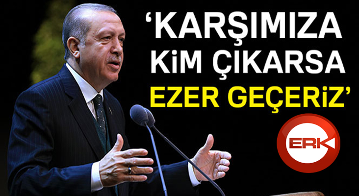 Cumhurbaşkanı Erdoğan: Karşımıza kim çıkarsa ezer geçeriz