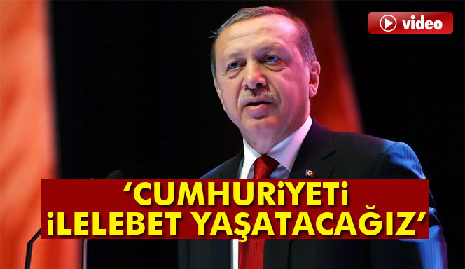 Cumhurbaşkanı Recep Tayyip Erdoğan: 'Cumhuriyeti ilelebet yaşatacağız'