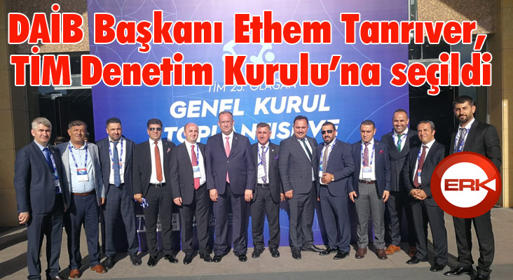 DAİB Başkanı Ethem Tanrıver, TİM Denetim Kurulu’na Seçildi 