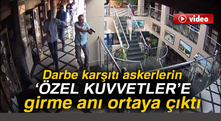 Darbe karşıtı askerlerin Özel Kuvvetler Karargahına girme anı ortaya çıktı