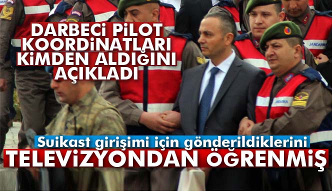 Darbeci Pilot Albay Murat Dağlı: 'Koordinatları bize Sönmezateş dağıttı'