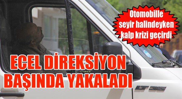 Direksiyon başında kalp krizi geçiren sürücü öldü