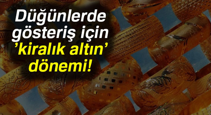 Düğünlerde gösteriş için ’kiralık altın’ dönemi