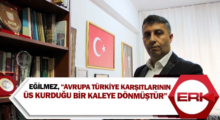 Eğilmez, “Avrupa Türkiye karşıtlarının üs kurduğu bir kaleye dönmüştür”