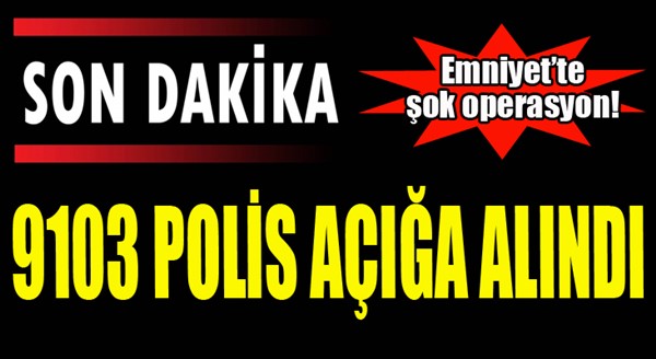 Emniyet'te şok operasyon! 9103  polis açığa alındı...