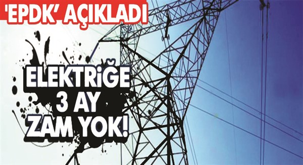 EPDK elektriğe 3 ay zam yapılmayacağını açıkladı