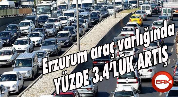 Erzurum araç varlığında yüzde 3.4’lük artış