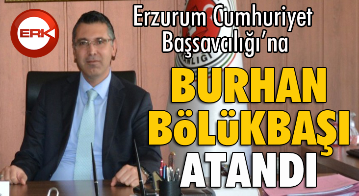Erzurum Cumhuriyet Başsavcılığına Burhan Bölükbaşı atandı