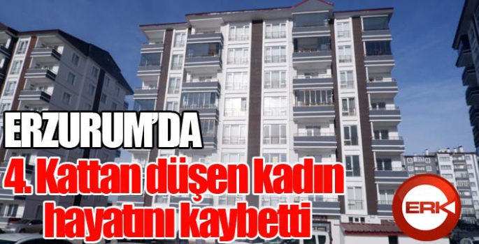 Erzurum'da 4. kattan düşen kadın hayatını kaybetti