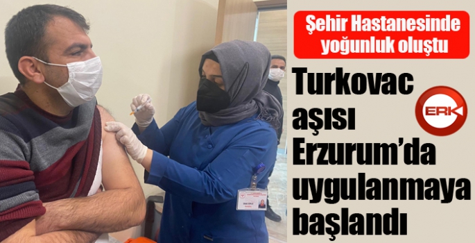 Erzurum’da Turkovac aşısı uygulanmaya başlandı