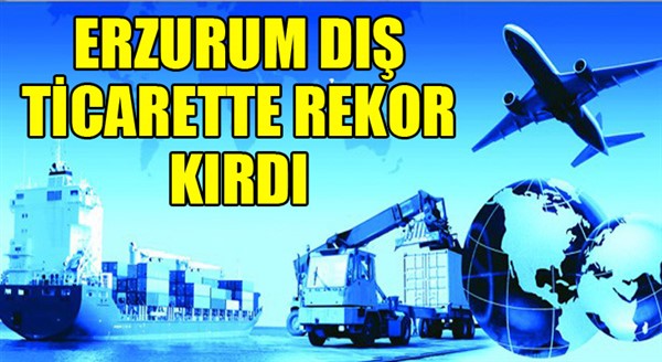 Erzurum dış ticarette rekor kırdı...