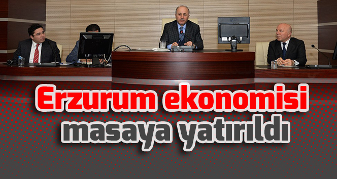 Erzurum ekonomisi masaya yatırıldı