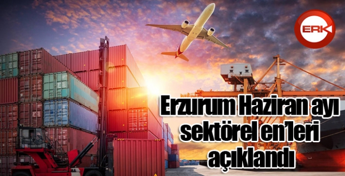 Erzurum Haziran ayı sektörel en’leri açıklandı