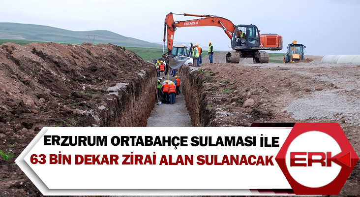 Erzurum Ortabahçe sulaması ile 63 bin dekar zirai alan sulanacak