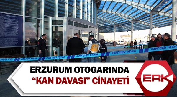 Erzurum Otogarında “Kan davası” cinayeti