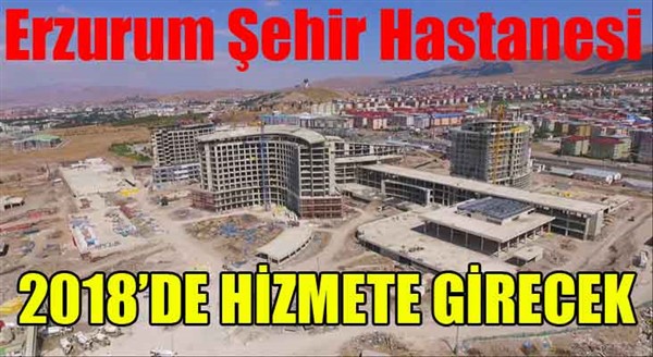 Erzurum Şehir Hastanesi 2018 yılında hizmete girecek