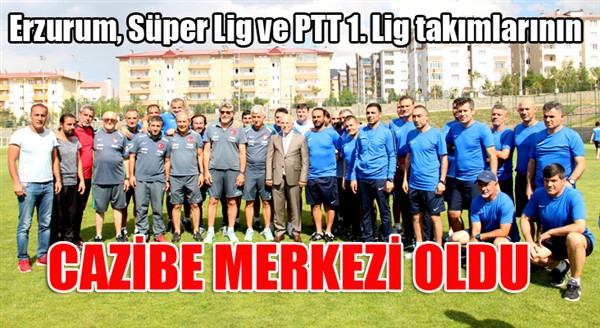 Erzurum, Süper Lig ve PTT 1. Lig takımlarının cazibe merkezi oldu