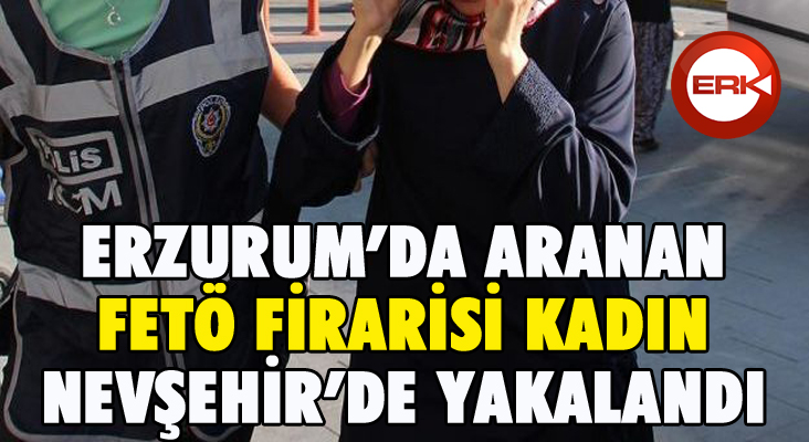 Erzurum'da aranan FETÖ firarisi kadın Nevşehir’de yakalandı