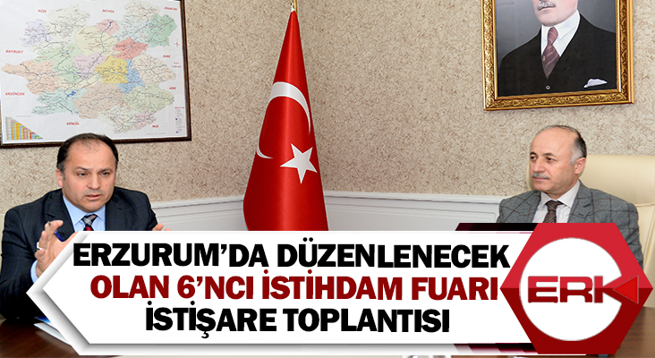 Erzurum’da düzenlenecek olan 6’ncı İstihdam Fuarı istişare toplantısı