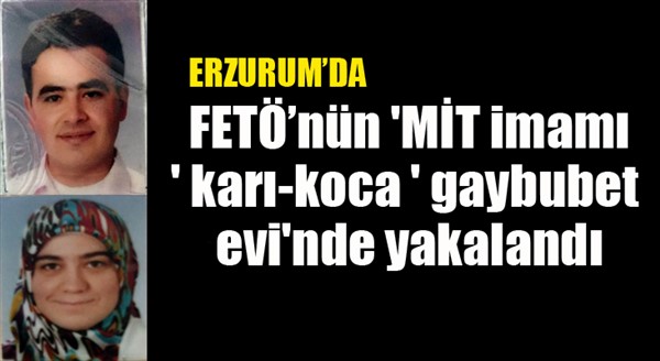 Erzurum’da FETÖ’nün 'MİT imamı' karı-koca 'gaybubet evi'nde yakalandı