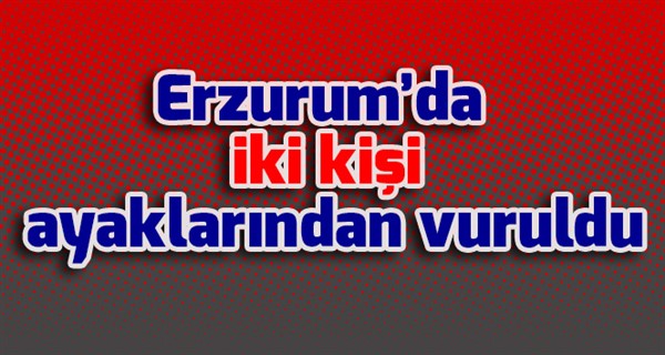 Erzurum’da iki kişi ayaklarından vuruldu