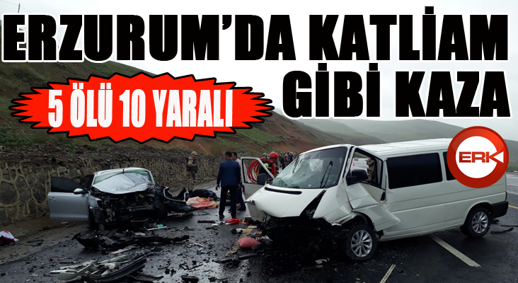 Erzurum’da katliam gibi kaza: 5 ölü, 10 yaralı 