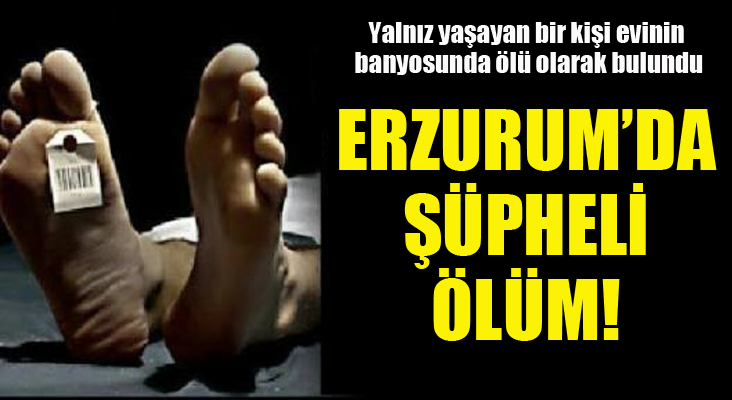 Erzurum'da şüpheli ölüm 