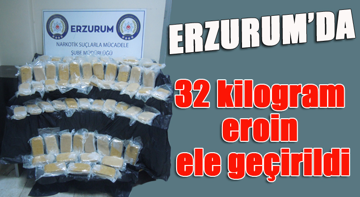 Erzurum’da uyuşturucu operasyonu, 32 kilogram eroin ele geçirildi 