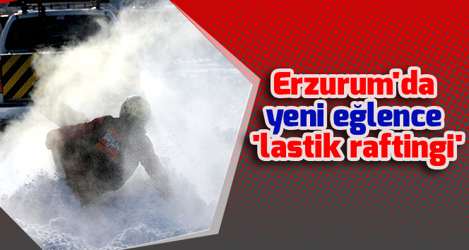 Erzurum'da yeni eğlence 'lastik raftingi'