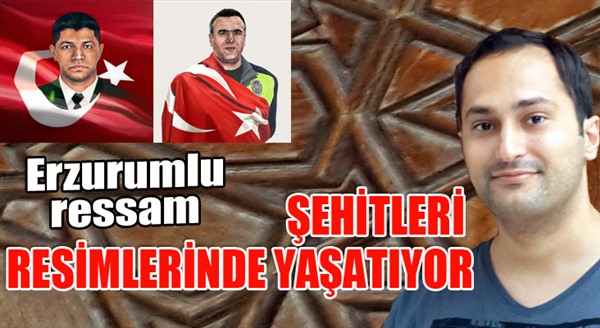 Erzurumlu ressam, şehitleri resimlerinde yaşatıyor...