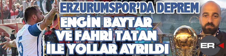 Erzurumspor'da deprem... Baytar ve Tatan gönderildi!