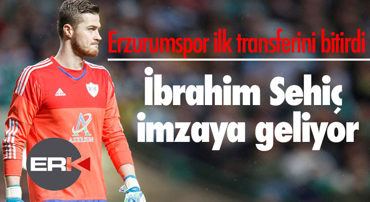 Erzurumspor'da ilk transfer kaleye... Sehiç yarın Erzurum'da...