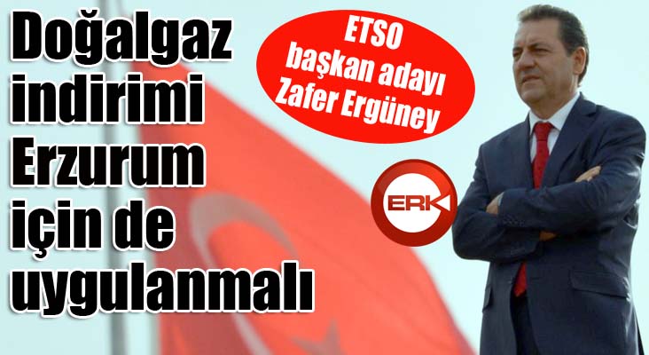 ETSO Başkan adayı Ergüney: Doğalgaz indirimi Erzurum için de uygulanmalı