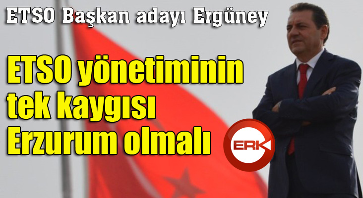ETSO Başkan Adayı Zafer Ergüney: “ETSO yönetiminin tek kaygısı Erzurum olmalı”