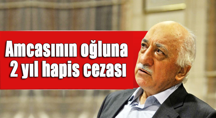 Fethullah Gülen'in amcasının oğluna 2 yıl hapis cezası