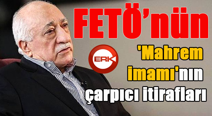 FETÖ'nün 'mahrem imamı'nın çarpıcı itirafları