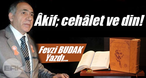 Fevzi BUDAK yazdı... Âkif; cehâlet ve din!