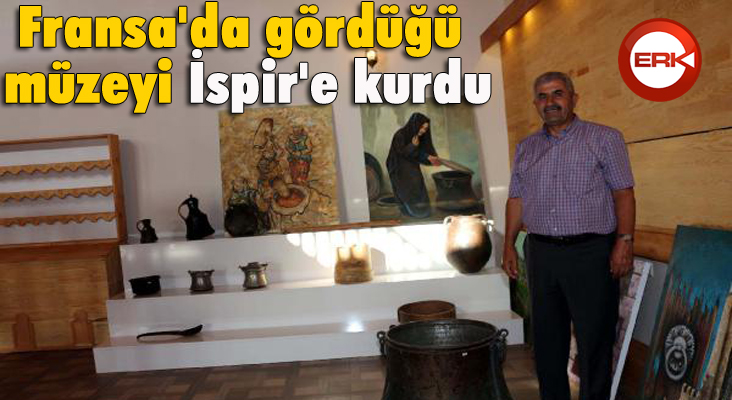 Fransa'da gördüğü müzeyi İspir'e kurdu