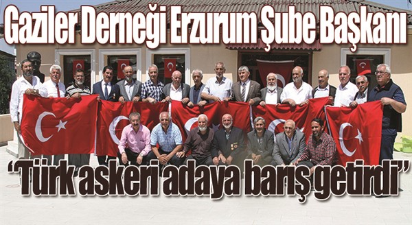 Gaziler Derneği Erzurum Şube Başkanı Mesci: “Türk askeri adaya barış getirdi”