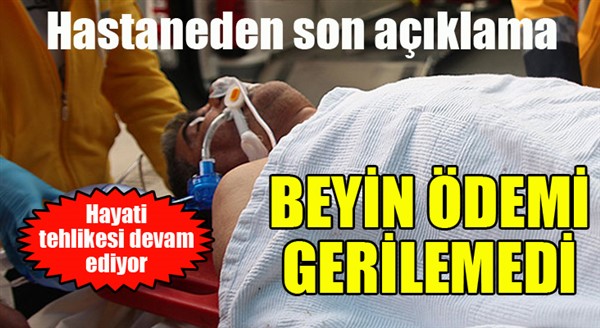 Hastaneden son açıklama... Beyin ödemi gerilemedi...