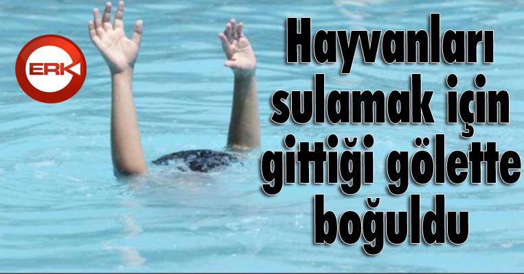 Hayvanları sulamak için gittiği gölette boğuldu