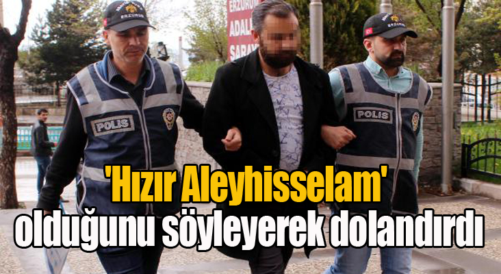 'Hızır Aleyhisselam' olduğunu söyleyerek dolandırdı