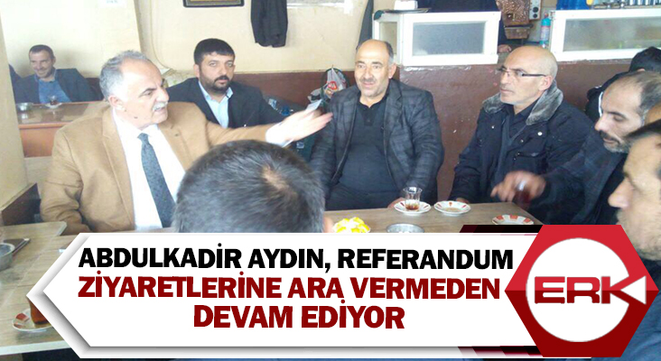 Horasan Belediye Başkanı Abdulkadir Aydın , referandum ziyaretlerine ara vermeden devam ediyor