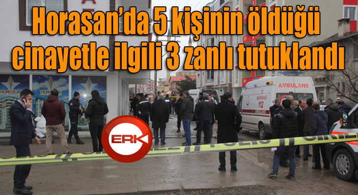 Horasan’da 5 kişinin öldüğü cinayetle ilgili 3 zanlı tutuklandı