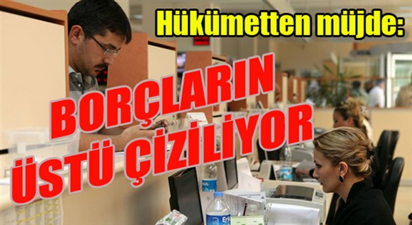 Hükümetten müjde: Borçların üstü çiziliyor