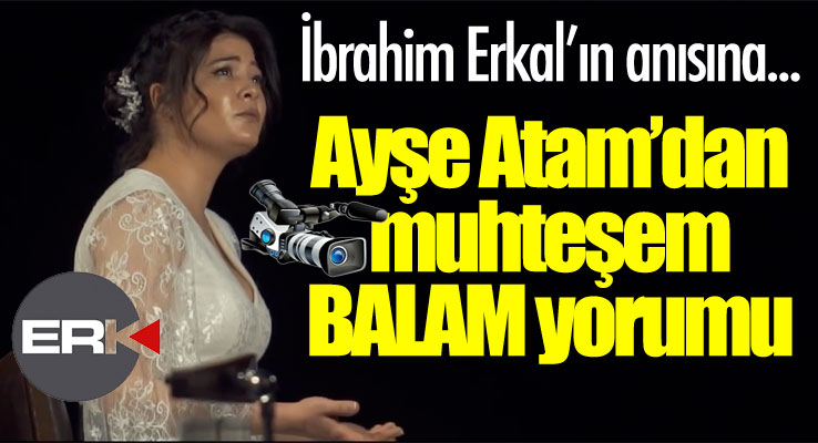 İbrahim Erkal'ın anısına... Ayşe Atam'dan BALAM klibi... 