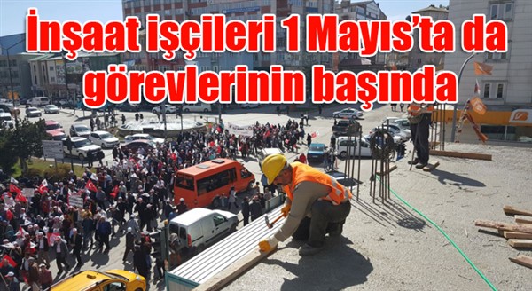 İnşaat işçileri 1 Mayıs’ta da görevlerinin başında