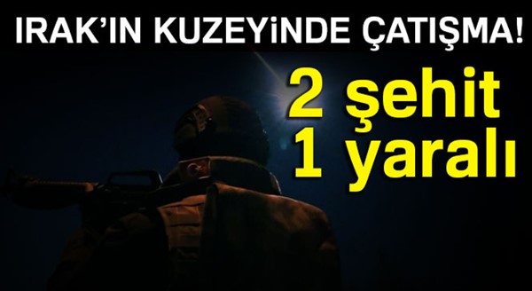 Irak’ın kuzeyinde çatışma: 2 şehit, 1 yaralı