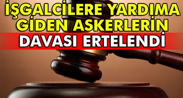 İşgalcilere yardıma giden askerlerin davası ertelendi