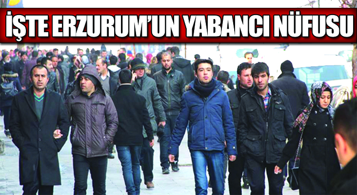İşte Erzurum'un Yeni Yabancı Nüfusu